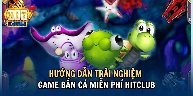 huong dan 2 Hướng dẫn trải nghiệm game bắn cá miễn phí Hitclub